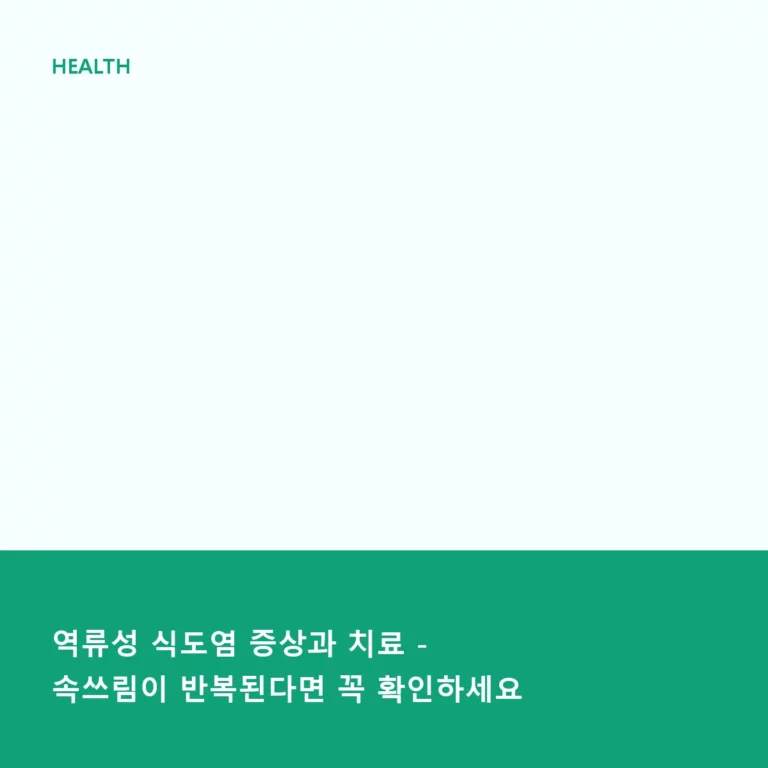 역류성 식도염 증상과 치료 – 속쓰림이 반복된다면 꼭 확인하세요