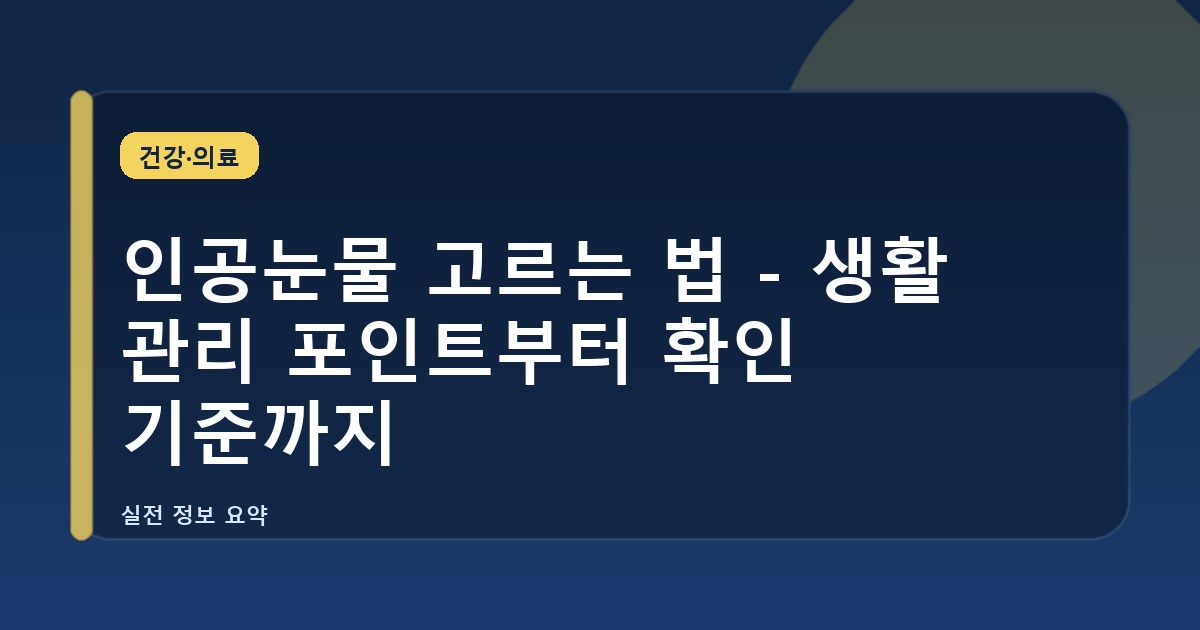 인공눈물 고르는 법 - 생활 관리 포인트부터 확인 기준까지