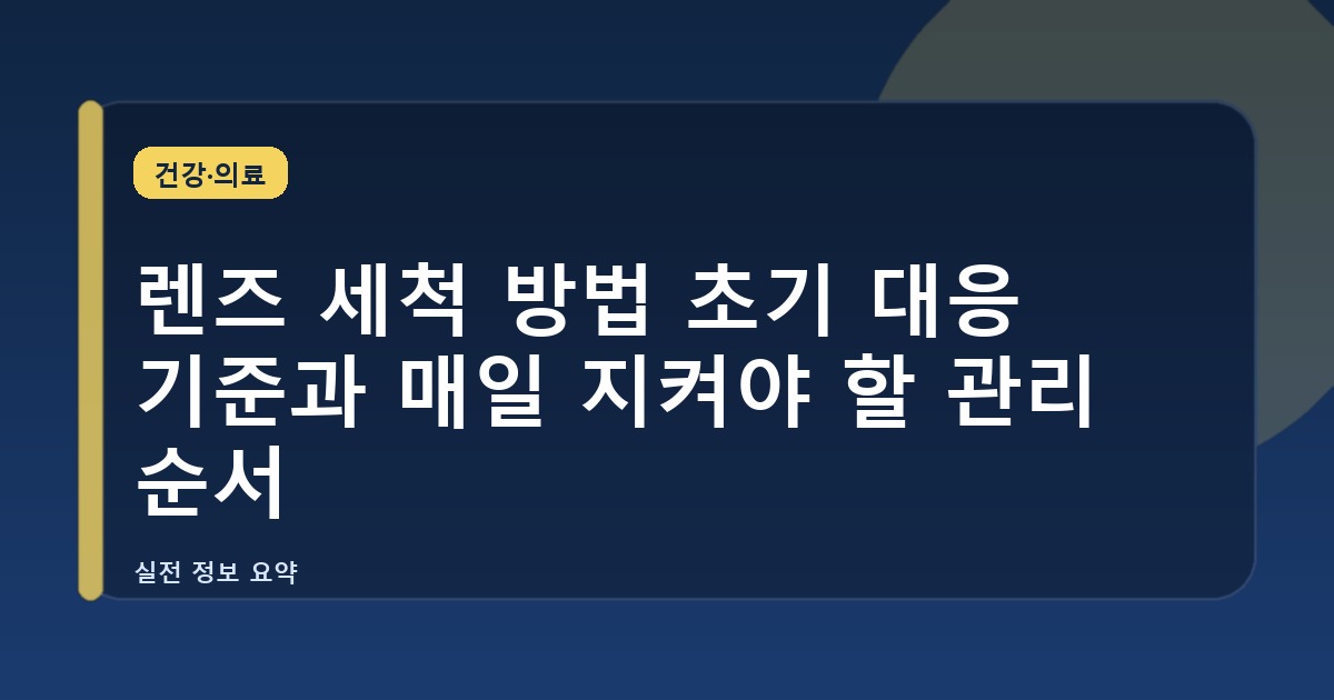 렌즈 세척 방법 초기 대응 기준과 매일 지켜야 할 관리 순서