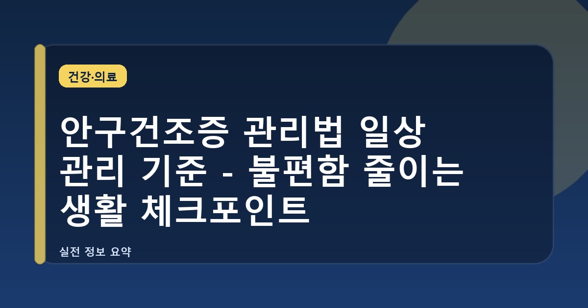 안구건조증 관리법 일상 관리 기준 - 불편함 줄이는 생활 체크포인트