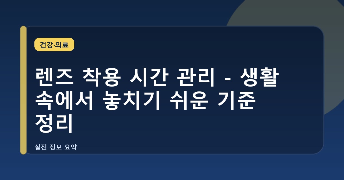 렌즈 착용 시간 관리 - 생활 속에서 놓치기 쉬운 기준 정리