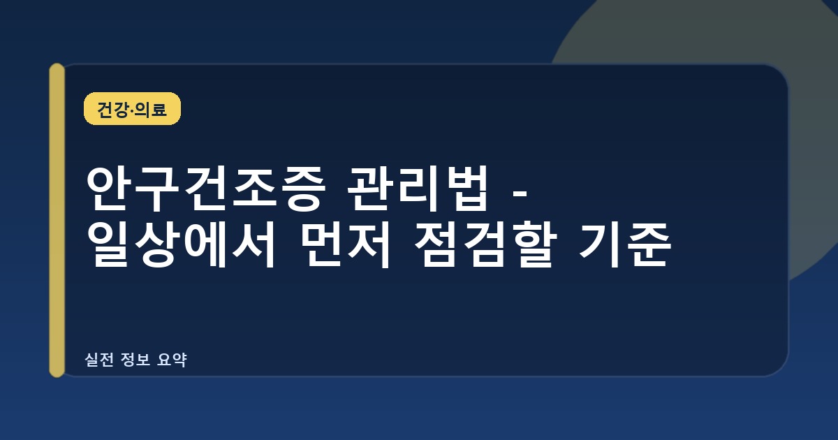 안구건조증 관리법 - 일상에서 먼저 점검할 기준