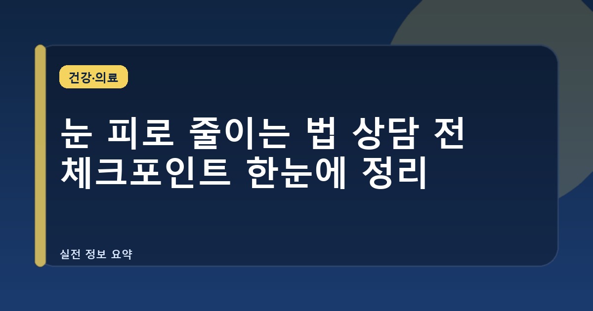 눈 피로 줄이는 법 상담 전 체크포인트 한눈에 정리