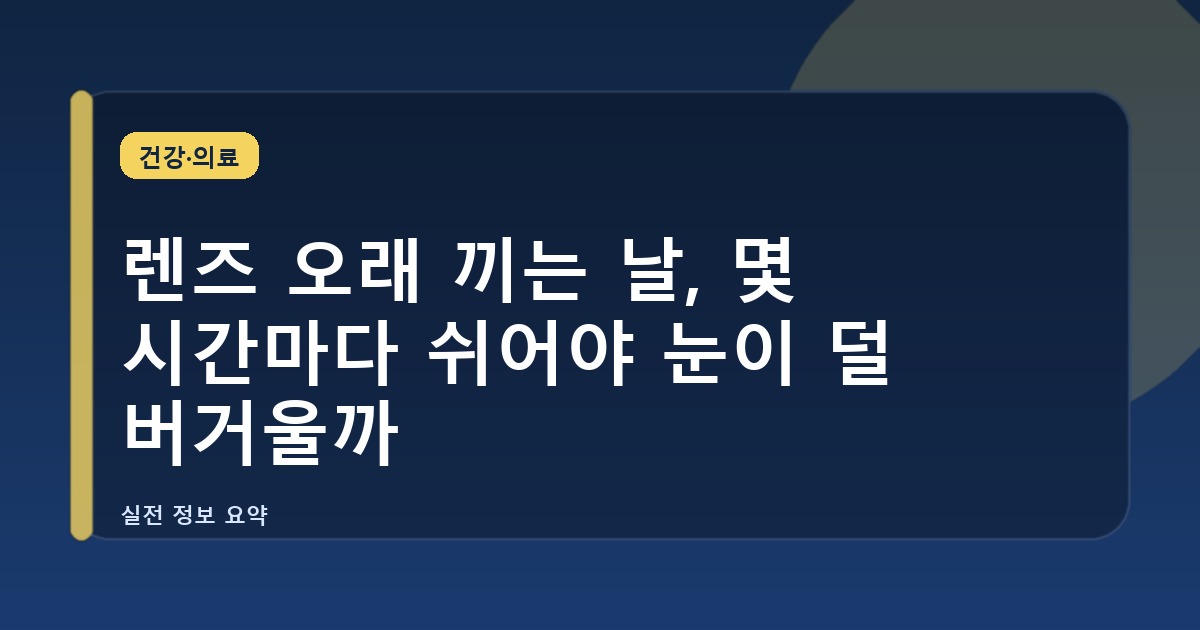 렌즈 오래 끼는 날, 몇 시간마다 쉬어야 눈이 덜 버거울까