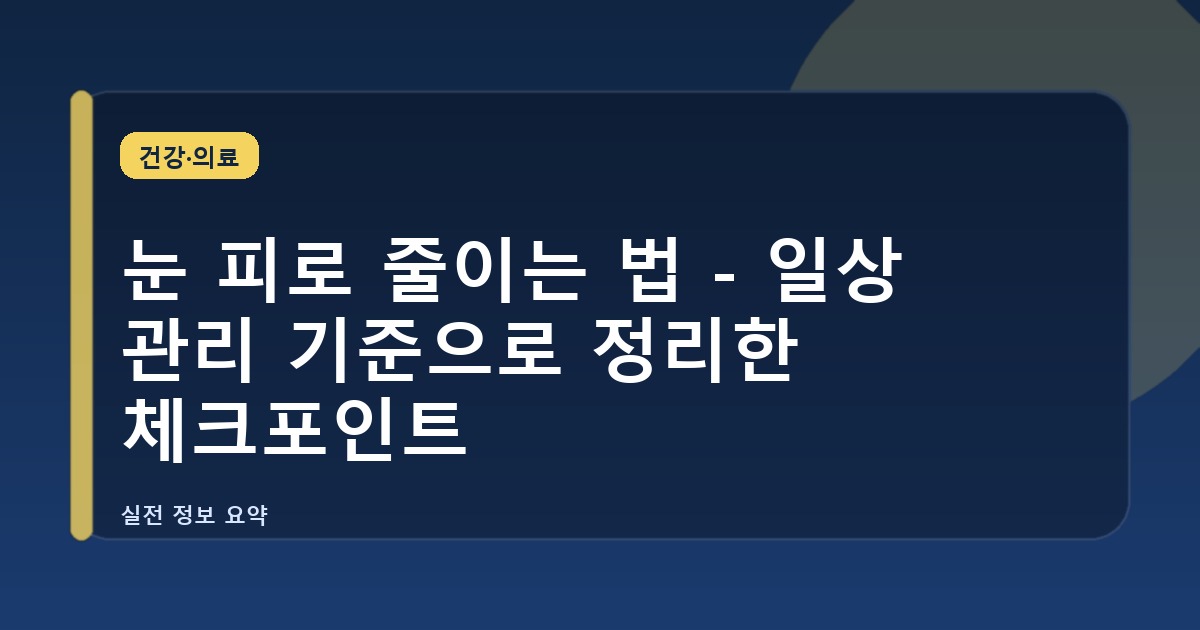 눈 피로 줄이는 법 - 일상 관리 기준으로 정리한 체크포인트
