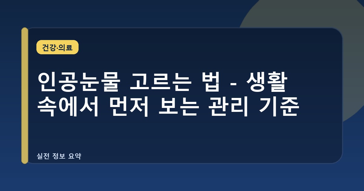 인공눈물 고르는 법 - 생활 속에서 먼저 보는 관리 기준
