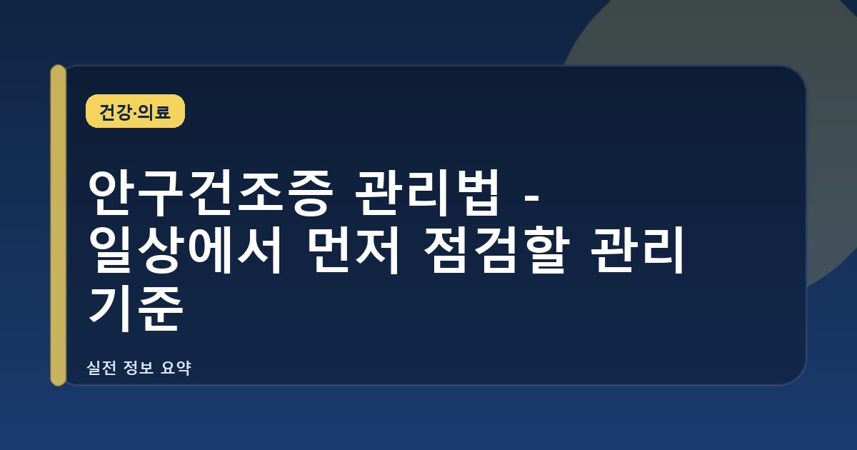 안구건조증 관리법 - 일상에서 먼저 점검할 관리 기준