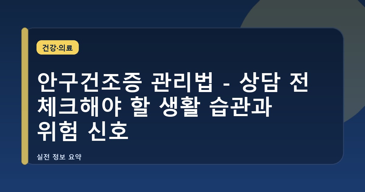 안구건조증 관리법 - 상담 전 체크해야 할 생활 습관과 위험 신호