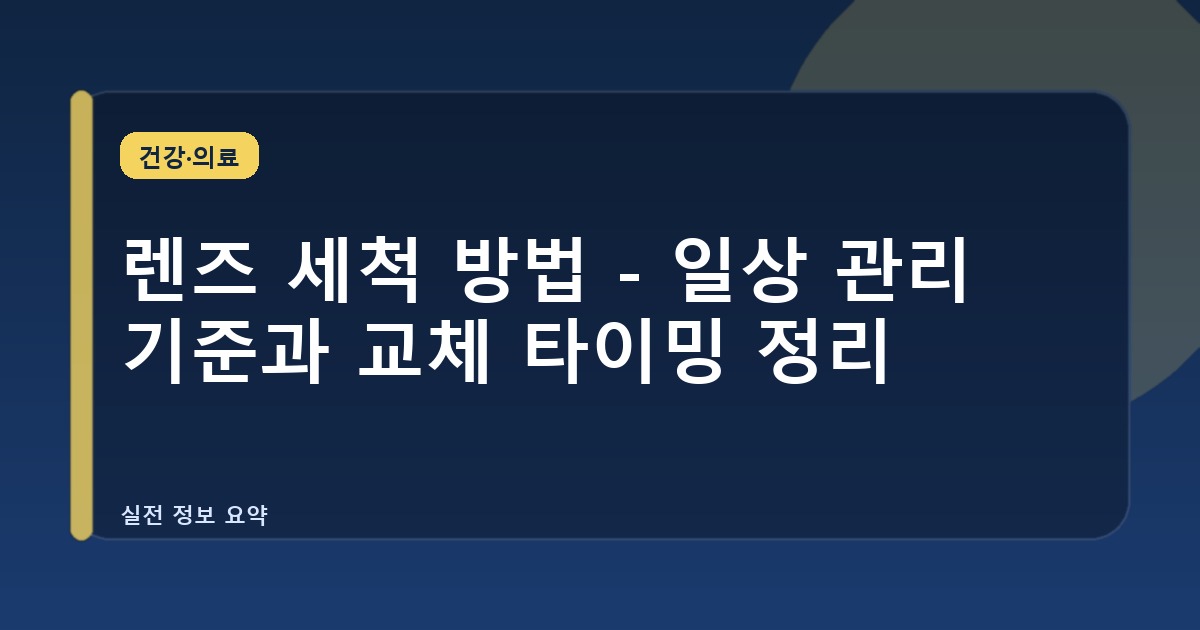 렌즈 세척 방법 - 일상 관리 기준과 교체 타이밍 정리