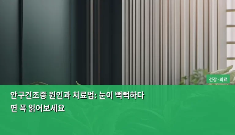 안구건조증 원인과 치료법: 눈이 뻑뻑하다면 꼭 읽어보세요