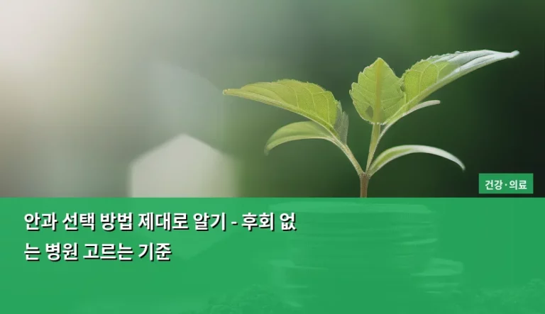 안과 선택 방법 제대로 알기 – 후회 없는 병원 고르는 기준