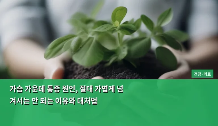 가슴 가운데 통증 원인, 절대 가볍게 넘겨서는 안 되는 이유와 대처법