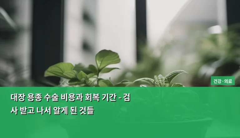 대장 용종 수술 비용과 회복 기간 – 검사 받고 나서 알게 된 것들